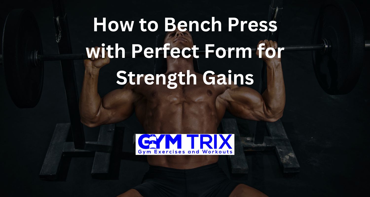 How to Bench Press with Perfect Form for Strength Gains Gym Trix