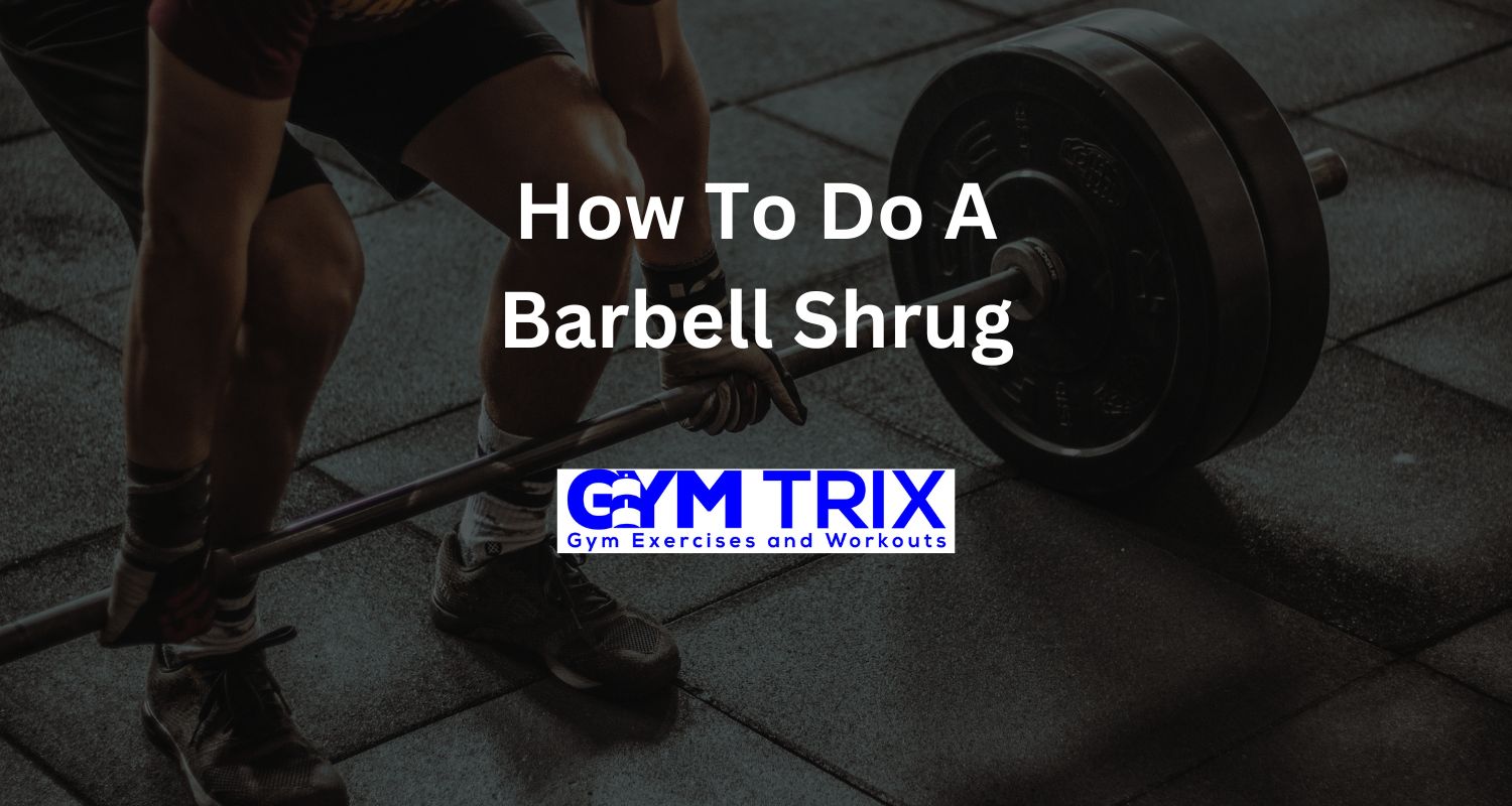 How To Do A Barbell Shrug Benefits, Proper Form, And Tips Gym Trix