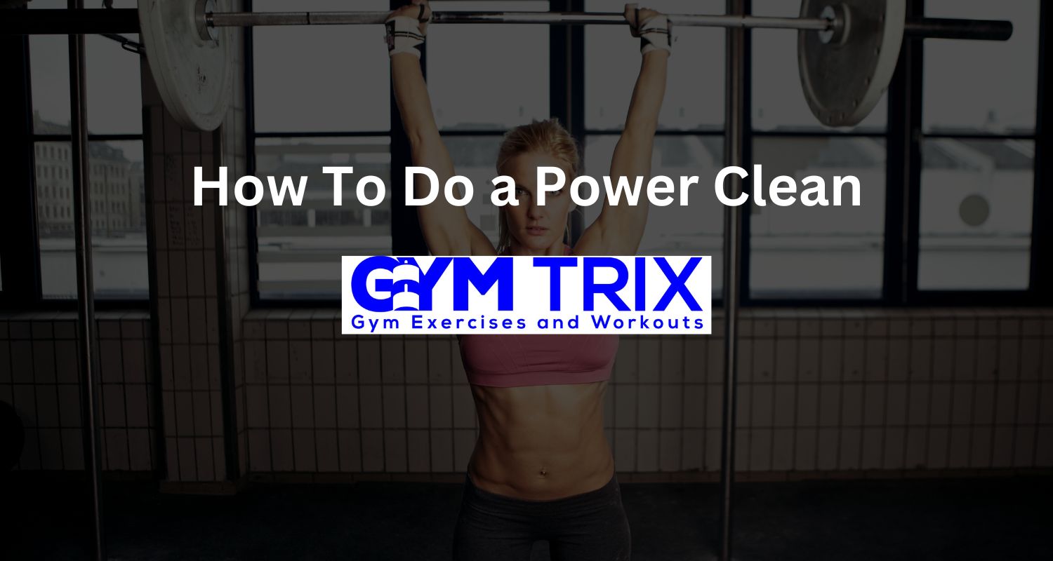 How To Do a Power Clean - Benefits, Proper Form and Tips - Gym Trix