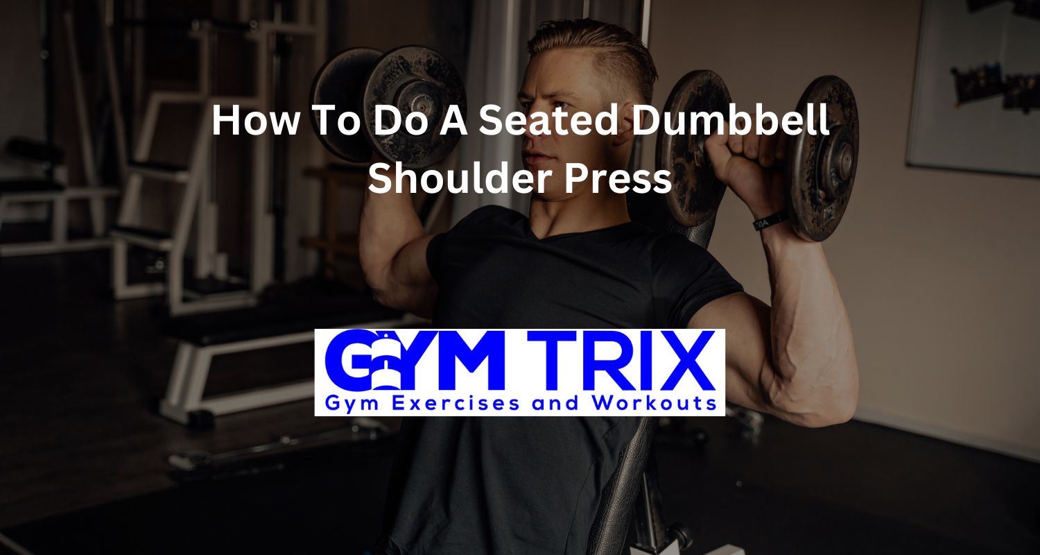 How to Do a Seated Dumbbell Shoulder Press Benefits, Proper Form, and