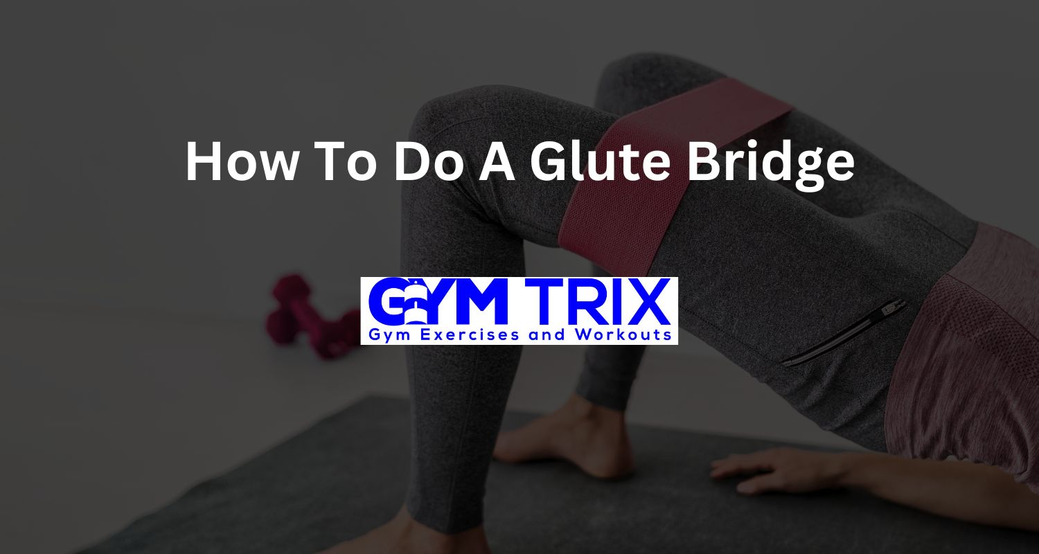 How To Do A Glute Bridge Benefits, Proper Form, And Tips Gym Trix