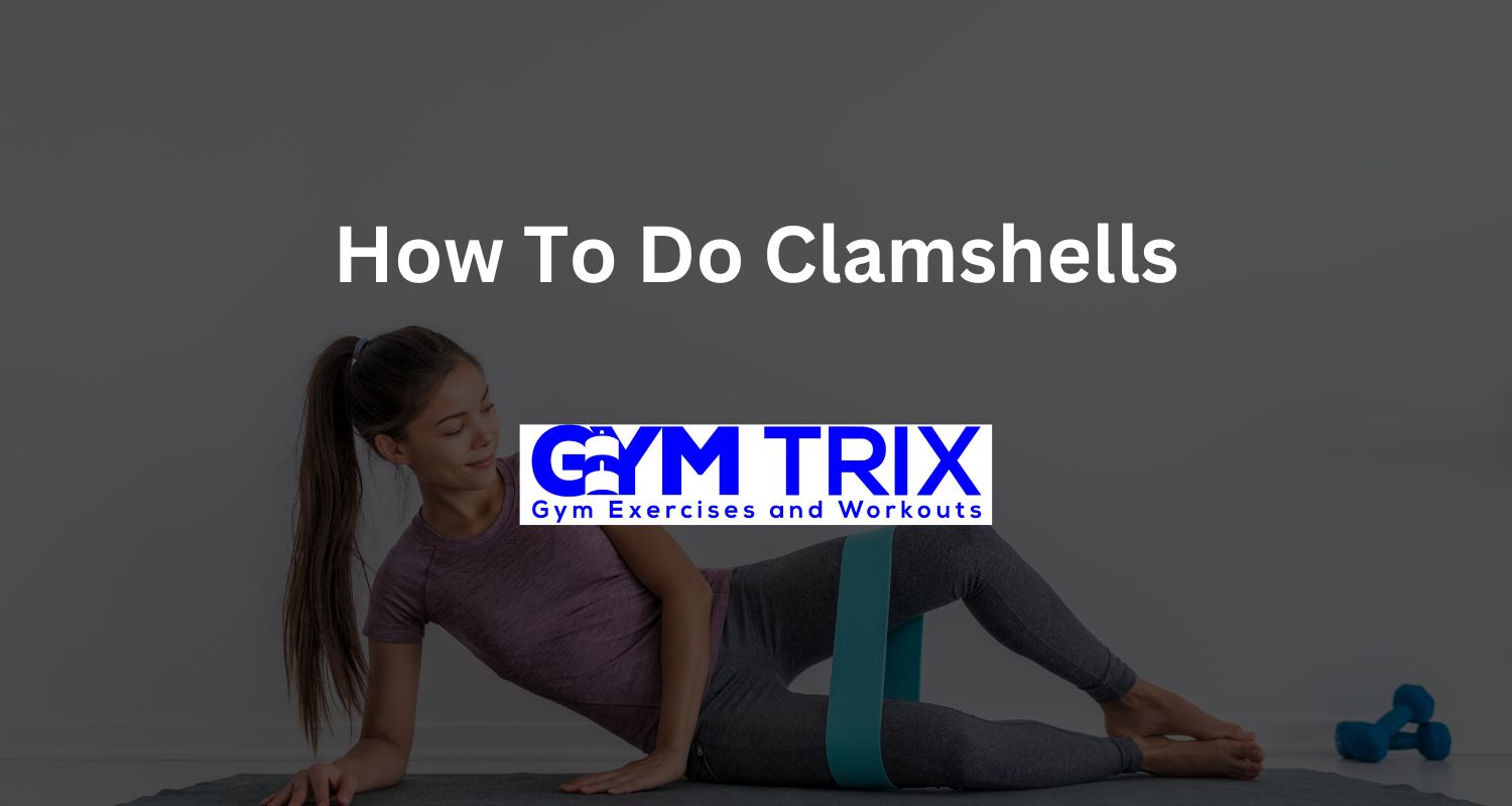 How To Do Clamshells Benefits, Proper Form, And Tips Gym Trix