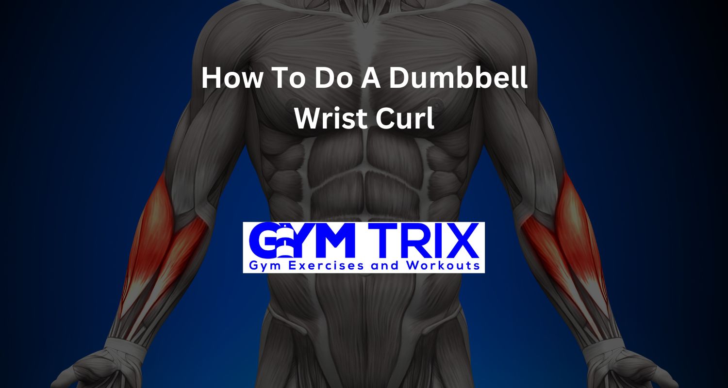 How To Do A Dumbbell Wrist Curl Benefits, Proper Form, And Tips Gym