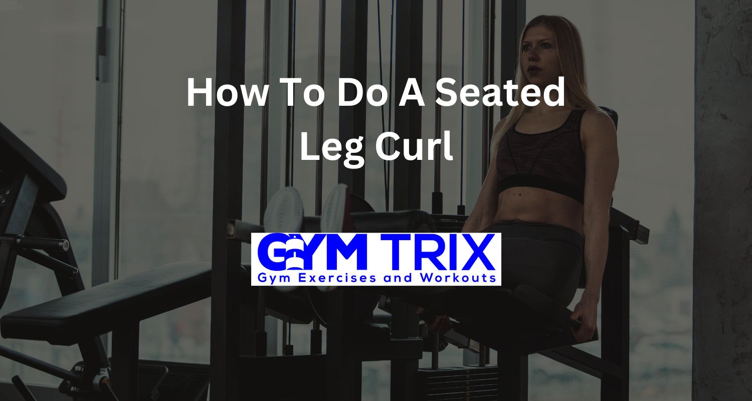 How To Do A Seated Leg Curl Benefits, Proper Form, And Tips Gym Trix